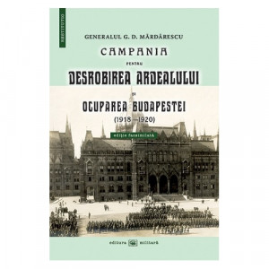 Campania pentru desrobirea Ardealului şi ocuparea Budapestei : (1918-1920)