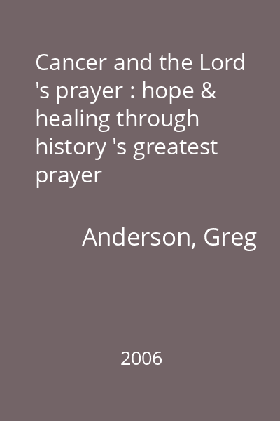 Cancer and the Lord 's prayer : hope & healing through history 's greatest prayer