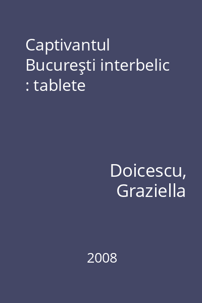 Captivantul Bucureşti interbelic : tablete