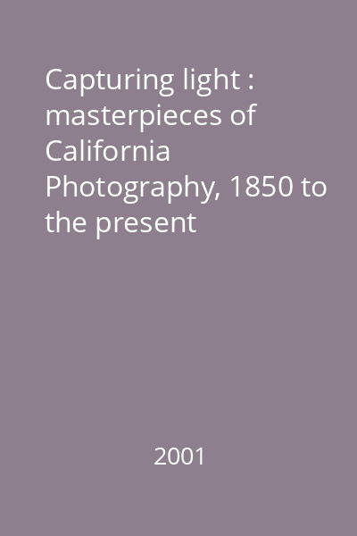 Capturing light : masterpieces of California Photography, 1850 to the present