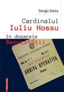 Cardinalul Iuliu Hossu în dosarele Securităţii : note informative