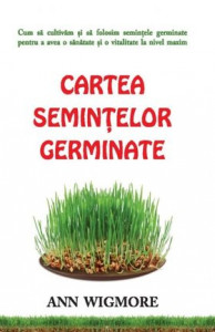 Cartea semințelor germinate : cum să cultivăm și să folosim semințele germinate pentru a avea o sănătate și o vitalitate la nivel maxim