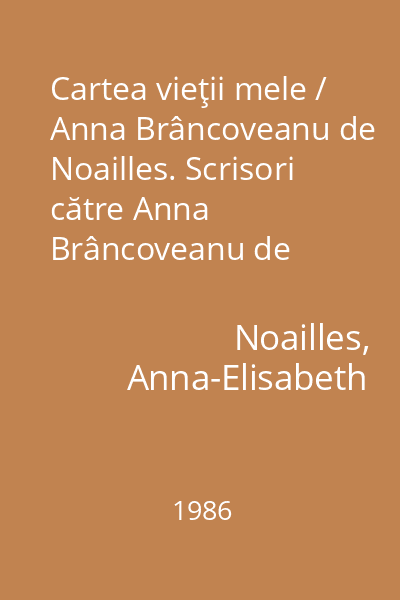 Cartea vieţii mele / Anna Brâncoveanu de Noailles. Scrisori către Anna Brâncoveanu de Noailles / Marcel Proust