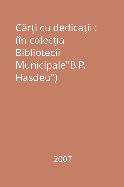 Cărţi cu dedicaţii : (în colecţia Bibliotecii Municipale"B.P. Hasdeu")