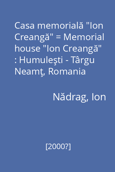 Casa memorială "Ion Creangă" = Memorial house "Ion Creangă" : Humuleşti - Târgu Neamţ, Romania