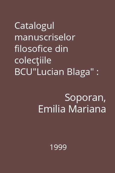 Catalogul manuscriselor filosofice din colecţiile BCU"Lucian Blaga" : (sec. XVII-XX)