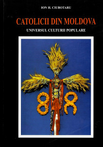 Catolicii din Moldova : universul culturii populare Vol. 2 : Obiceiurile familiale şi calendaristice