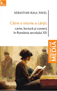 Către o istorie a cărţii : carte, lectură şi comerţ în România secolului XX