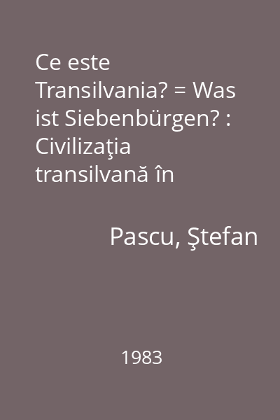 Ce este Transilvania? = Was ist Siebenbürgen? : Civilizaţia transilvană în cadrul civilizaţiei româneşti = Siebenbürgen im Rahmen der rumänischen Kultur