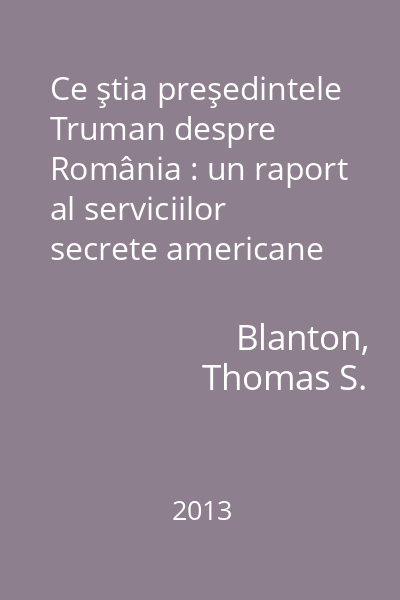 Ce ştia preşedintele Truman despre România : un raport al serviciilor secrete americane (1949)