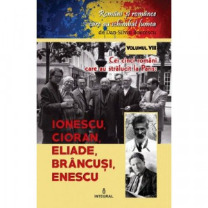 Cei cinci români care au strălucit la Paris : Ionescu, Cioran, Eliade, Brâncuşi, Enescu