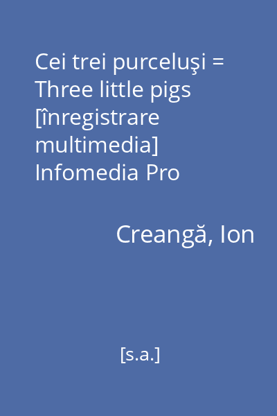 Cei trei purceluşi = Three little pigs [înregistrare multimedia] Infomedia Pro