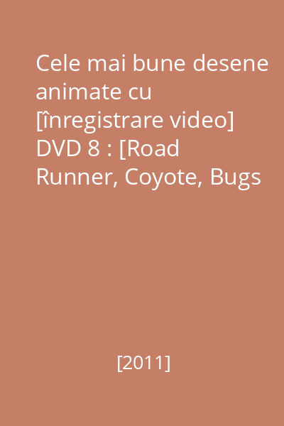 Cele mai bune desene animate cu [înregistrare video] DVD 8 : [Road Runner, Coyote, Bugs Bunny]