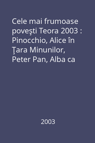 Cele mai frumoase poveşti Teora 2003 : Pinocchio, Alice în Ţara Minunilor, Peter Pan, Alba ca Zăpada