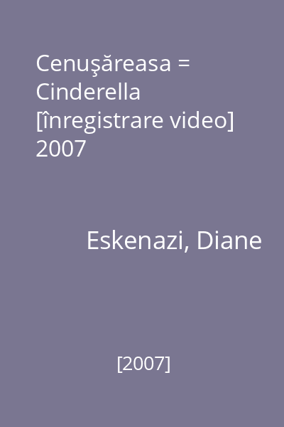 Cenuşăreasa = Cinderella [înregistrare video] 2007