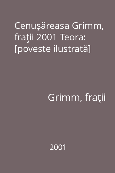 Cenuşăreasa Grimm, fraţii 2001 Teora: [poveste ilustrată]