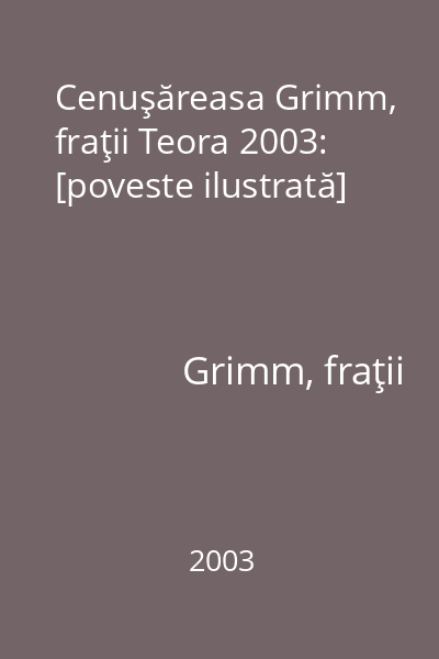 Cenuşăreasa Grimm, fraţii Teora 2003: [poveste ilustrată]
