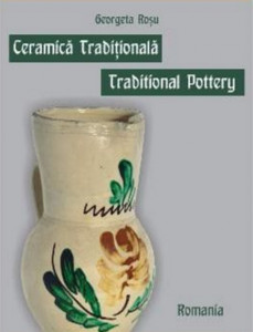 Ceramică tradiţională din România în colecţiile Muzeului Naţional al Ţăranului Român = Traditional pottery in Romania in the collections of the National Romanian Peaseant Museum