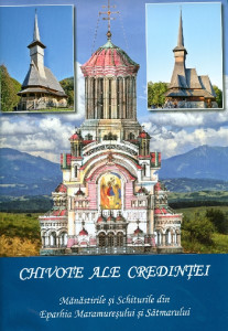 Chivote ale credinţei : mănăstirile şi schiturile din Eparhia Maramureşului şi Sătmarului