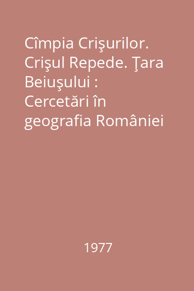 Cîmpia Crişurilor. Crişul Repede. Ţara Beiuşului : Cercetări în geografia României