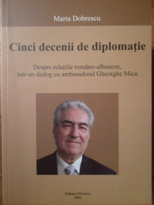 Cinci decenii de diplomaţie : despre relaţiile româno-albaneze, într-un dialog cu ambasadorul Gheorghe Micu