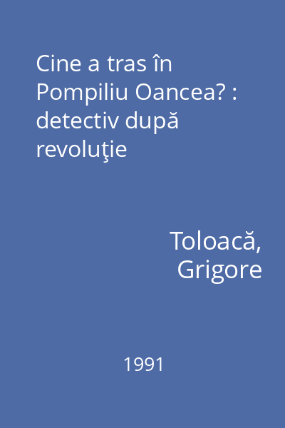 Cine a tras în Pompiliu Oancea? : detectiv după revoluţie