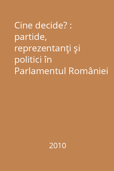 Cine decide? : partide, reprezentanţi şi politici în Parlamentul României şi cel European