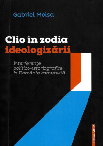 Clio în zodia ideologizării : interferențe politico-istoriografice în România comunistă