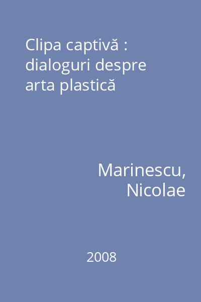 Clipa captivă : dialoguri despre arta plastică
