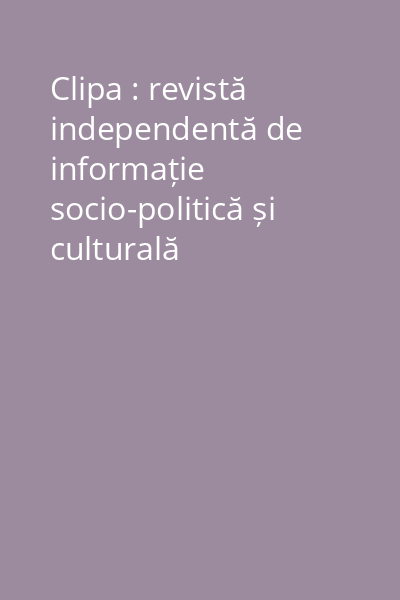 Clipa : revistă independentă de informație socio-politică și culturală