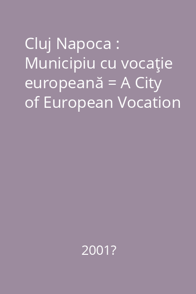 Cluj Napoca : Municipiu cu vocaţie europeană = A City of European Vocation