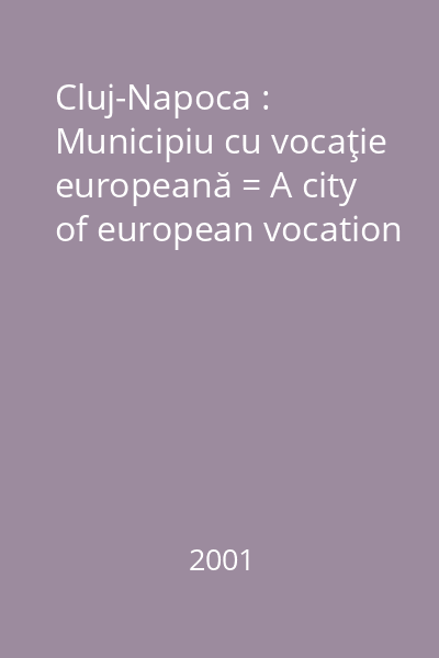 Cluj-Napoca : Municipiu cu vocaţie europeană = A city of european vocation