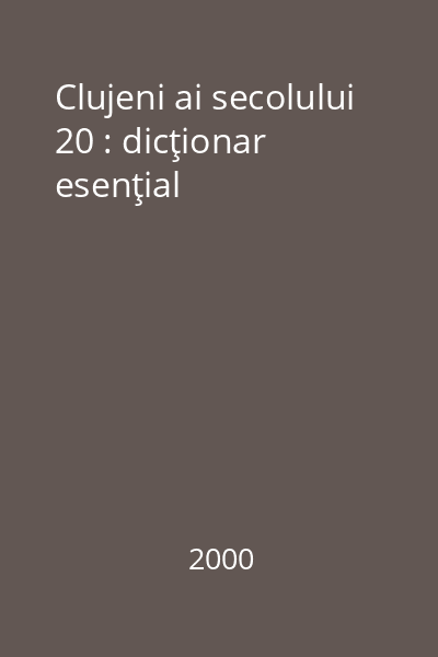 Clujeni ai secolului 20 : dicţionar esenţial