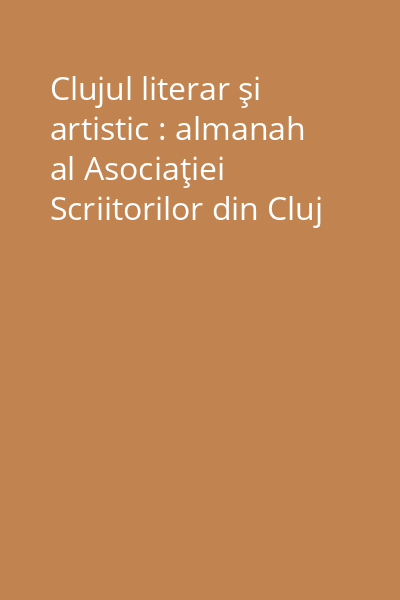 Clujul literar şi artistic : almanah al Asociaţiei Scriitorilor din Cluj