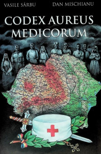 Codex Aureus Medicorum daco-romanorum 1914-1919 : participarea medicilor români la războiul de reîntregire a neamului şi la unirea din 1918