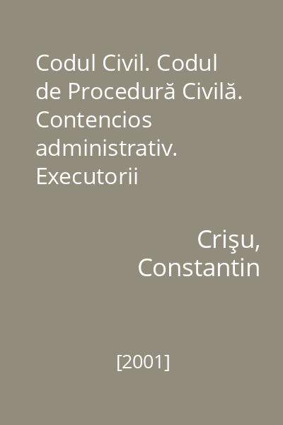 Codul Civil. Codul de Procedură Civilă. Contencios administrativ. Executorii judecătoreşti - cu modificările până la 1 septembrie 2001-