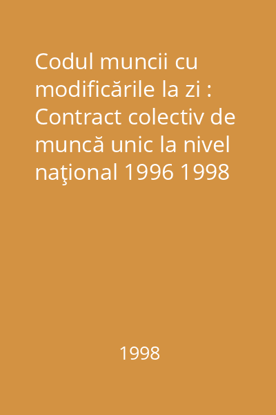 Codul muncii cu modificările la zi : Contract colectiv de muncă unic la nivel naţional 1996 1998