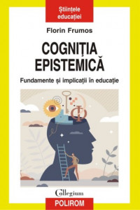 Cogniţia epistemică : fundamente şi implicaţii în educaţie