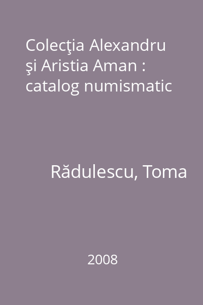 Colecţia Alexandru şi Aristia Aman : catalog numismatic