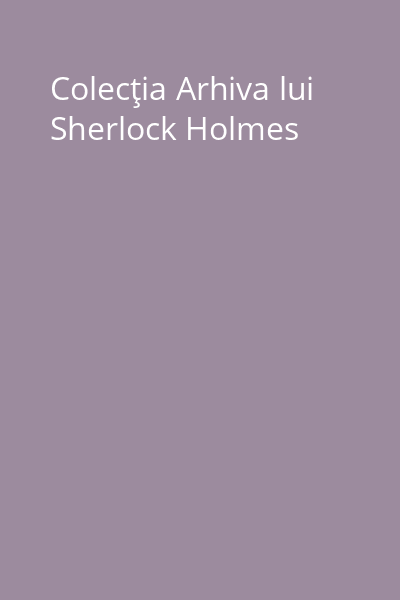 Colecţia Arhiva lui Sherlock Holmes