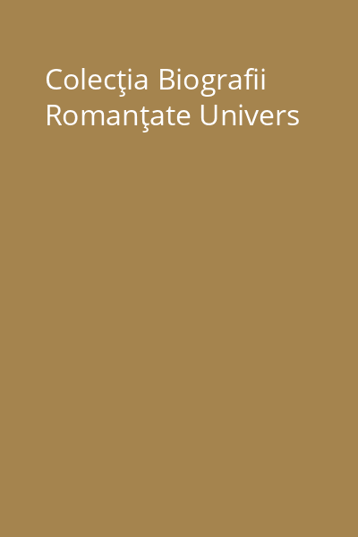 Colecţia Biografii Romanţate Univers