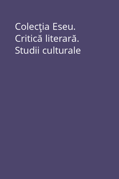Colecţia Eseu. Critică literară. Studii culturale