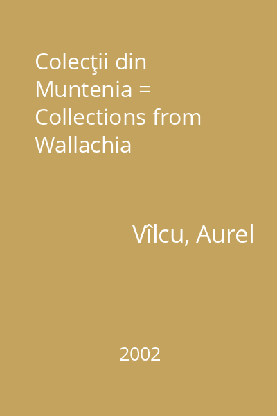Colecţii din Muntenia = Collections from Wallachia