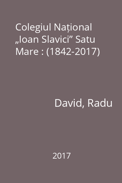 Colegiul Național „Ioan Slavici” Satu Mare : (1842-2017)