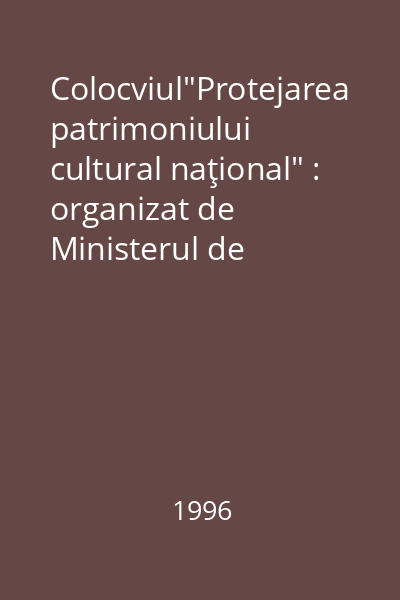 Colocviul"Protejarea patrimoniului cultural naţional" : organizat de Ministerul de Interne şi Fundaţia"România de Mâine"