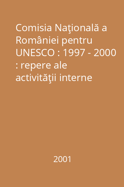 Comisia Naţională a României pentru UNESCO : 1997 - 2000 : repere ale activităţii interne şi internaţionale