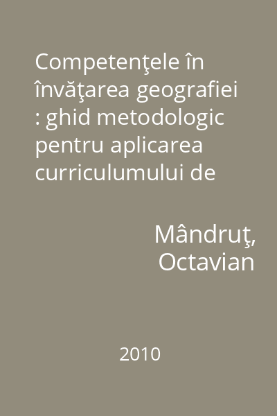 Competenţele în învăţarea geografiei : ghid metodologic pentru aplicarea curriculumului de geografie din învăţământul preuniversitar