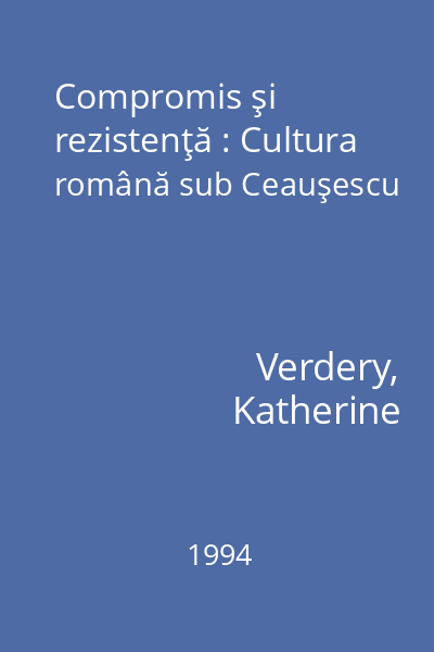 Compromis şi rezistenţă : Cultura română sub Ceauşescu