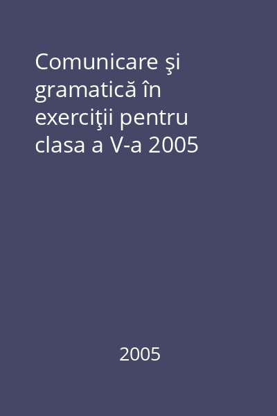 Comunicare şi gramatică în exerciţii pentru clasa a V-a 2005