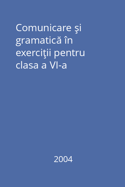 Comunicare şi gramatică în exerciţii pentru clasa a VI-a
